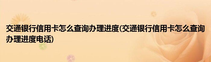 交通銀行信用卡怎么查詢辦理進度(交通銀行信用卡怎么查詢辦理進度電話)