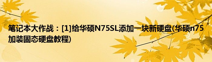 筆記本大作戰(zhàn)：[1]給華碩N75SL添加一塊新硬盤(華碩n75加裝固態(tài)硬盤教程)