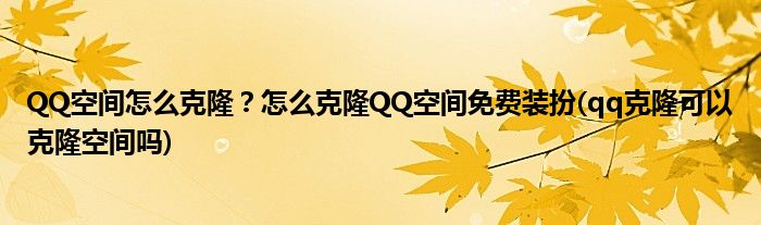 QQ空間怎么克??？怎么克隆QQ空間免費裝扮(qq克隆可以克隆空間嗎)