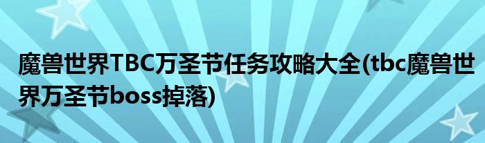 魔獸世界TBC萬圣節(jié)任務(wù)攻略大全(tbc魔獸世界萬圣節(jié)boss掉落)