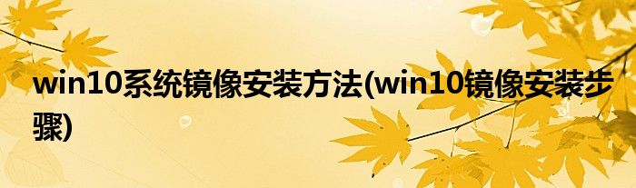 win10系統(tǒng)鏡像安裝方法(win10鏡像安裝步驟)