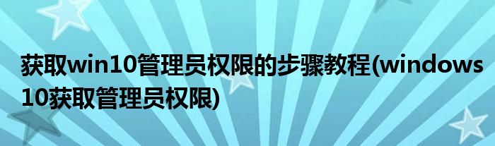 獲取win10管理員權限的步驟教程(windows10獲取管理員權限)