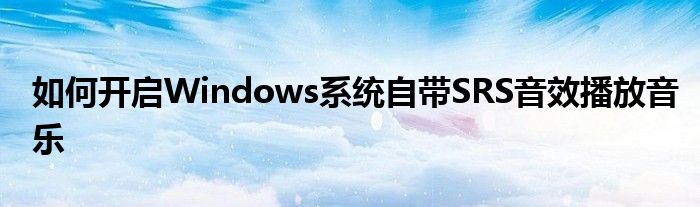 如何開啟Windows系統(tǒng)自帶SRS音效播放音樂