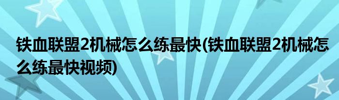 鐵血聯(lián)盟2機械怎么練最快(鐵血聯(lián)盟2機械怎么練最快視頻)