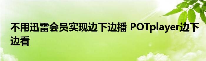 不用迅雷會員實現(xiàn)邊下邊播 POTplayer邊下邊看