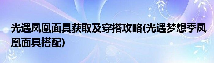 光遇鳳凰面具獲取及穿搭攻略(光遇夢(mèng)想季鳳凰面具搭配)