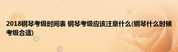 2018鋼琴考級時(shí)間表 鋼琴考級應(yīng)該注意什么(鋼琴什么時(shí)候考級合適)