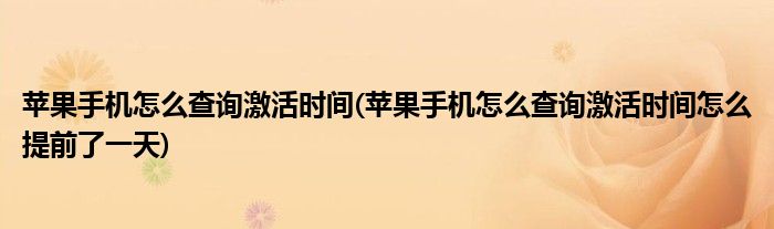 蘋果手機怎么查詢激活時間(蘋果手機怎么查詢激活時間怎么提前了一天)