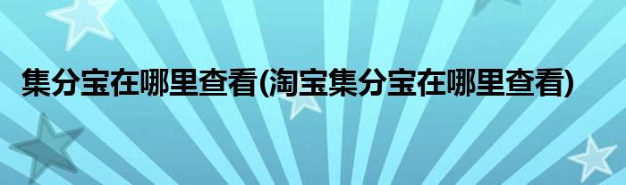 集分寶在哪里查看(淘寶集分寶在哪里查看)