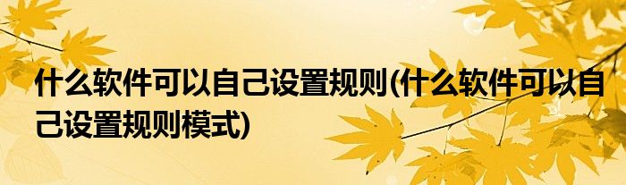 什么軟件可以自己設(shè)置規(guī)則(什么軟件可以自己設(shè)置規(guī)則模式)