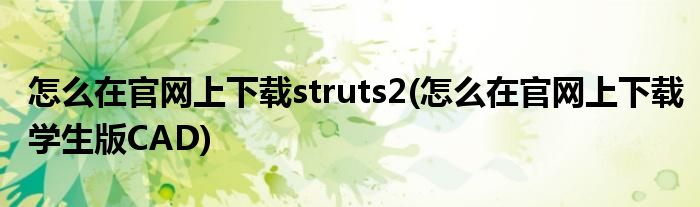 怎么在官網(wǎng)上下載struts2(怎么在官網(wǎng)上下載學(xué)生版CAD)