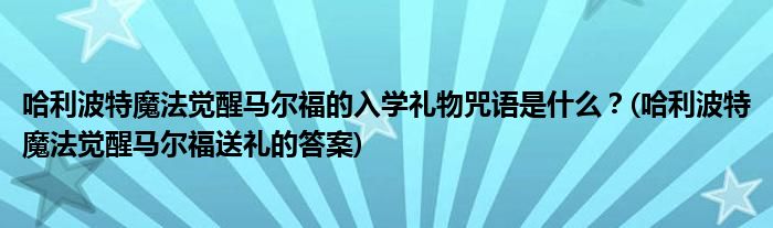 哈利波特魔法覺醒馬爾福的入學(xué)禮物咒語是什么？(哈利波特魔法覺醒馬爾福送禮的答案)