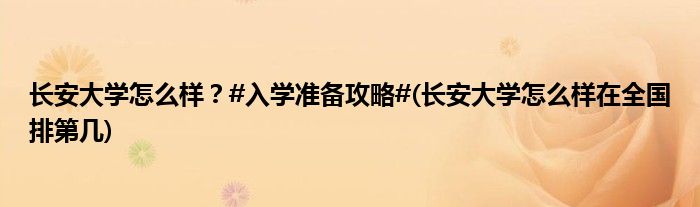 長安大學(xué)怎么樣？#入學(xué)準(zhǔn)備攻略#(長安大學(xué)怎么樣在全國排第幾)