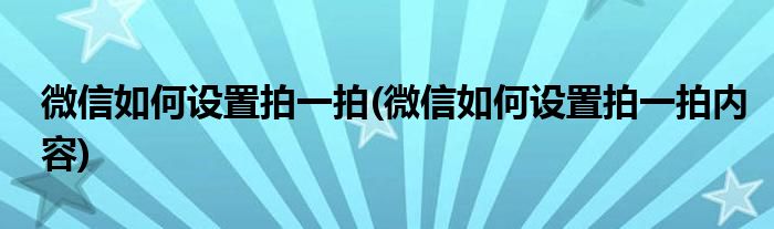 微信如何設(shè)置拍一拍(微信如何設(shè)置拍一拍內(nèi)容)