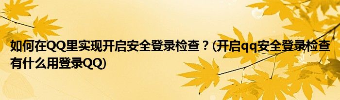 如何在QQ里實現(xiàn)開啟安全登錄檢查？(開啟qq安全登錄檢查有什么用登錄QQ)