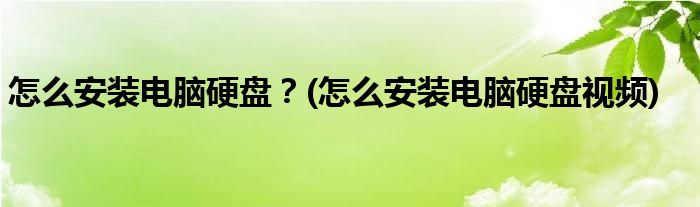 怎么安裝電腦硬盤？(怎么安裝電腦硬盤視頻)