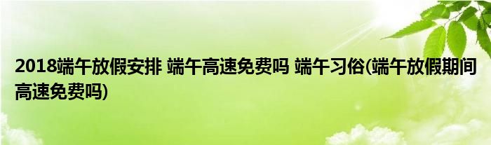 2018端午放假安排 端午高速免費(fèi)嗎 端午習(xí)俗(端午放假期間高速免費(fèi)嗎)