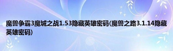 魔獸爭霸3魔城之戰(zhàn)1.53隱藏英雄密碼(魔獸之路3.1.14隱藏英雄密碼)