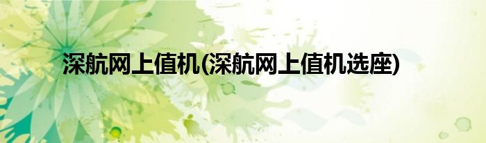 深航網(wǎng)上值機(jī)(深航網(wǎng)上值機(jī)選座)