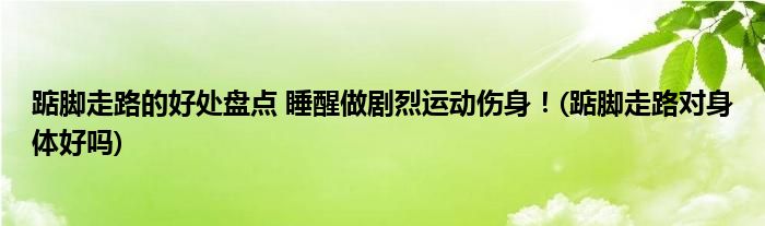 踮腳走路的好處盤點 睡醒做劇烈運動傷身！(踮腳走路對身體好嗎)