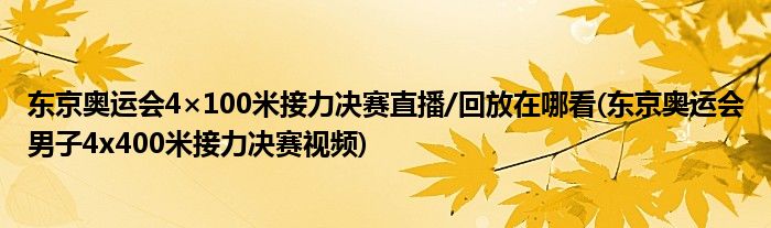 東京奧運(yùn)會4×100米接力決賽直播/回放在哪看(東京奧運(yùn)會男子4x400米接力決賽視頻)