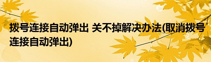 撥號連接自動彈出 關(guān)不掉解決辦法(取消撥號連接自動彈出)