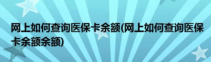 網(wǎng)上如何查詢醫(yī)保卡余額(網(wǎng)上如何查詢醫(yī)?？ㄓ囝~余額)