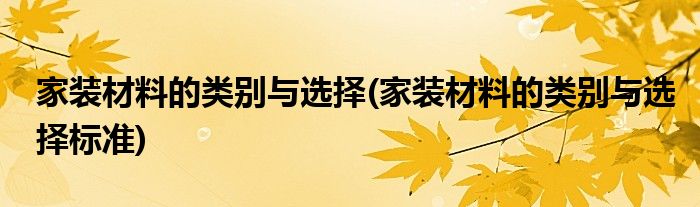 家裝材料的類別與選擇(家裝材料的類別與選擇標(biāo)準(zhǔn))