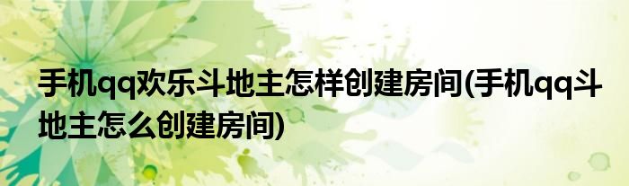 手機qq歡樂斗地主怎樣創(chuàng)建房間(手機qq斗地主怎么創(chuàng)建房間)