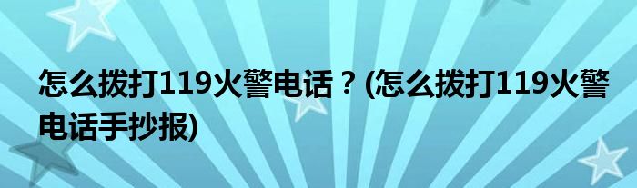 怎么撥打119火警電話？(怎么撥打119火警電話手抄報)