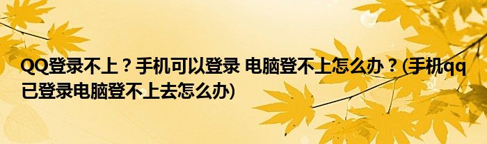 QQ登錄不上？手機可以登錄 電腦登不上怎么辦？(手機qq已登錄電腦登不上去怎么辦)