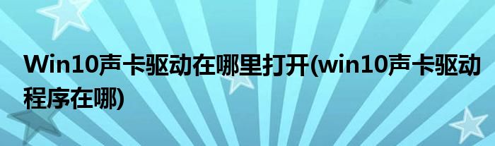 Win10聲卡驅(qū)動(dòng)在哪里打開(win10聲卡驅(qū)動(dòng)程序在哪)