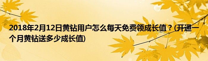 2018年2月12日黃鉆用戶怎么每天免費(fèi)領(lǐng)成長(zhǎng)值？(開通一個(gè)月黃鉆送多少成長(zhǎng)值)