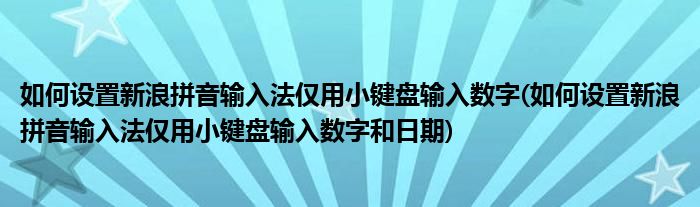 如何設(shè)置新浪拼音輸入法僅用小鍵盤輸入數(shù)字(如何設(shè)置新浪拼音輸入法僅用小鍵盤輸入數(shù)字和日期)