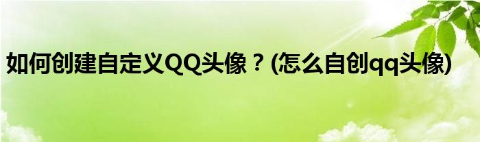 如何創(chuàng)建自定義QQ頭像？(怎么自創(chuàng)qq頭像)