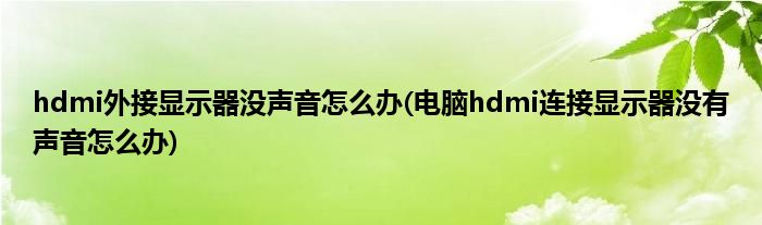 hdmi外接顯示器沒聲音怎么辦(電腦hdmi連接顯示器沒有聲音怎么辦)