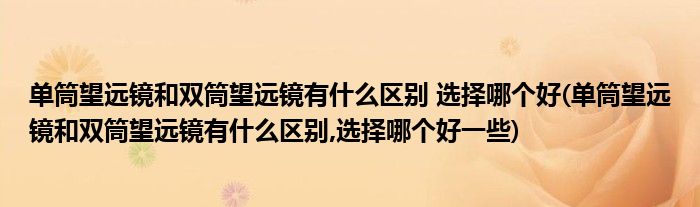 單筒望遠(yuǎn)鏡和雙筒望遠(yuǎn)鏡有什么區(qū)別 選擇哪個(gè)好(單筒望遠(yuǎn)鏡和雙筒望遠(yuǎn)鏡有什么區(qū)別,選擇哪個(gè)好一些)