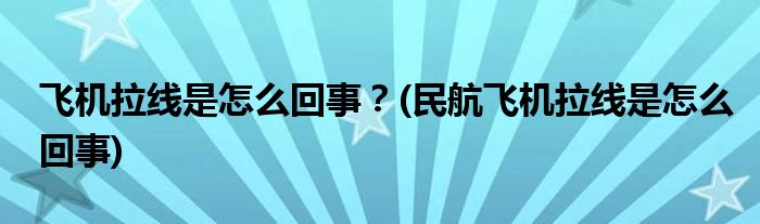 飛機拉線是怎么回事？(民航飛機拉線是怎么回事)