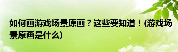 如何畫游戲場(chǎng)景原畫？這些要知道！(游戲場(chǎng)景原畫是什么)