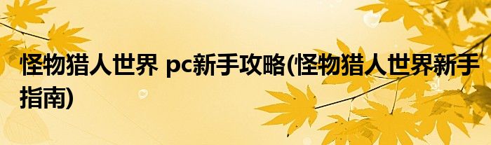 怪物獵人世界 pc新手攻略(怪物獵人世界新手指南)