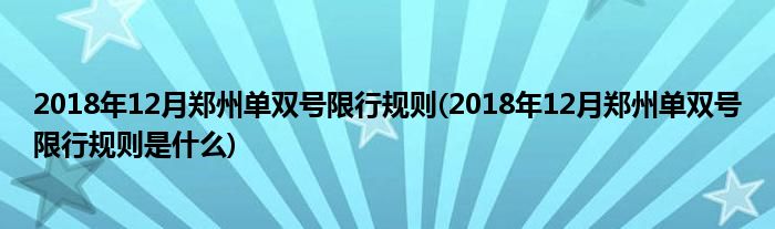 2018年12月鄭州單雙號限行規(guī)則(2018年12月鄭州單雙號限行規(guī)則是什么)