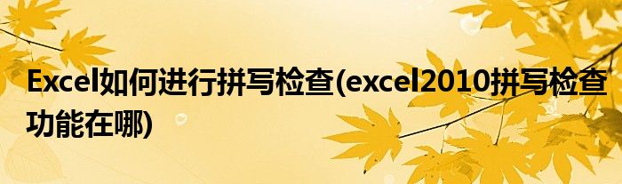 Excel如何進(jìn)行拼寫檢查(excel2010拼寫檢查功能在哪)