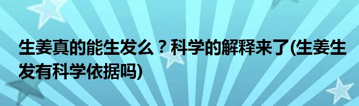 生姜真的能生發(fā)么？科學(xué)的解釋來(lái)了(生姜生發(fā)有科學(xué)依據(jù)嗎)