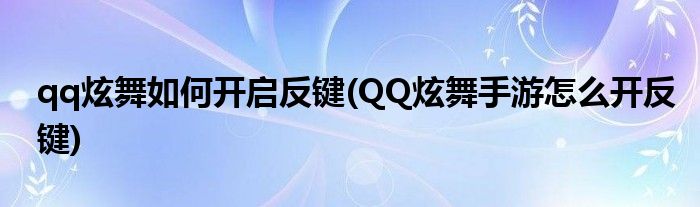 qq炫舞如何開啟反鍵(QQ炫舞手游怎么開反鍵)