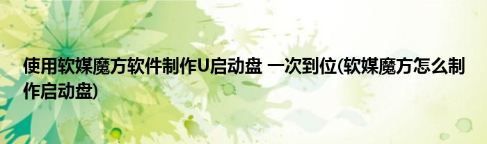 使用軟媒魔方軟件制作U啟動盤 一次到位(軟媒魔方怎么制作啟動盤)