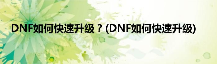 DNF如何快速升級？(DNF如何快速升級)