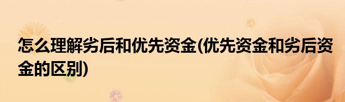 怎么理解劣后和優(yōu)先資金(優(yōu)先資金和劣后資金的區(qū)別)