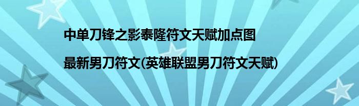 中單刀鋒之影泰隆符文天賦加點(diǎn)圖|最新男刀符文(英雄聯(lián)盟男刀符文天賦)