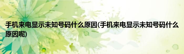 手機(jī)來電顯示未知號碼什么原因(手機(jī)來電顯示未知號碼什么原因呢)