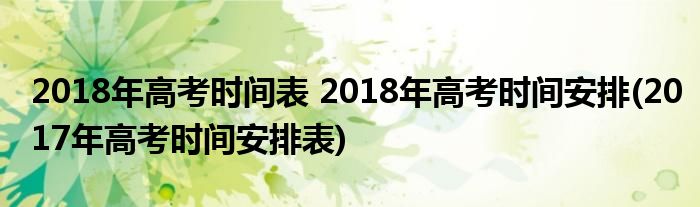 2018年高考時(shí)間表 2018年高考時(shí)間安排(2017年高考時(shí)間安排表)